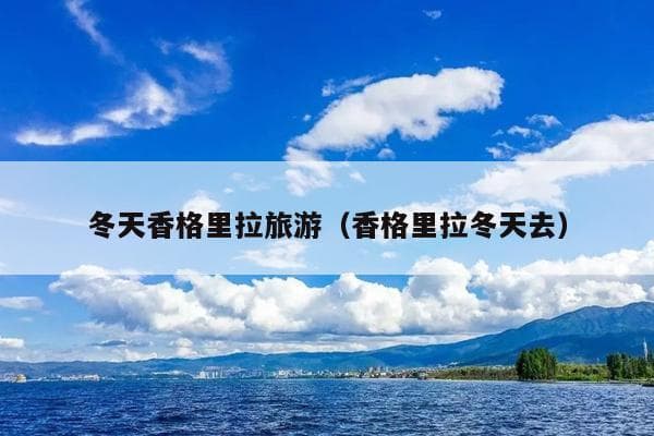 冬季香格里拉旅游攻略：最佳时间、行程安排及注意事项