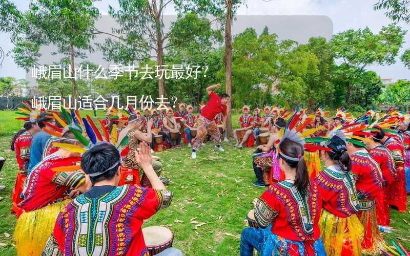 峨眉山什么季节去玩最好？峨眉山适合几月份去？