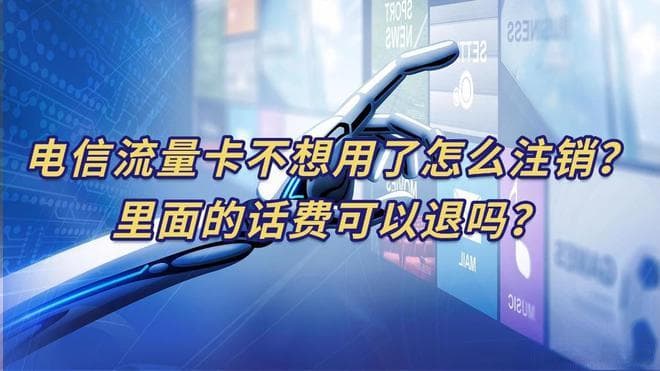 电信流量卡不想用了怎么注销？里面的话费可以退吗？