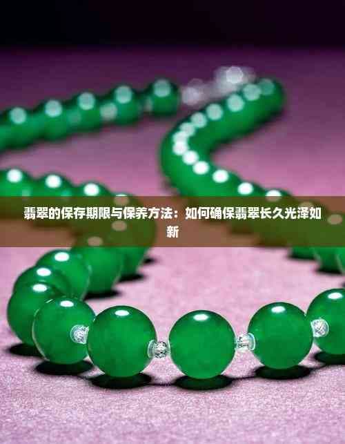 翡翠的保存期限与保养方法：如何确保翡翠长久光泽如新