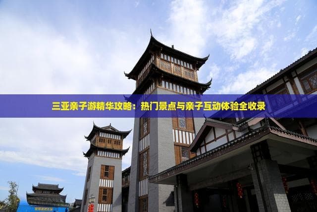 三亚亲子游精华攻略：热门景点与亲子互动体验全收录