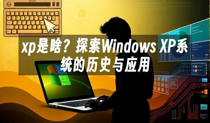 Windows XP系统的历史与应用：从辉煌到落幕