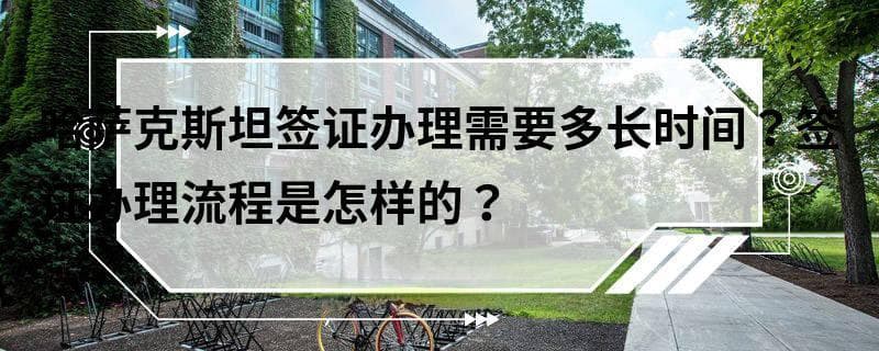 哈萨克斯坦签证办理需要多长时间？签证办理流程是怎样的？