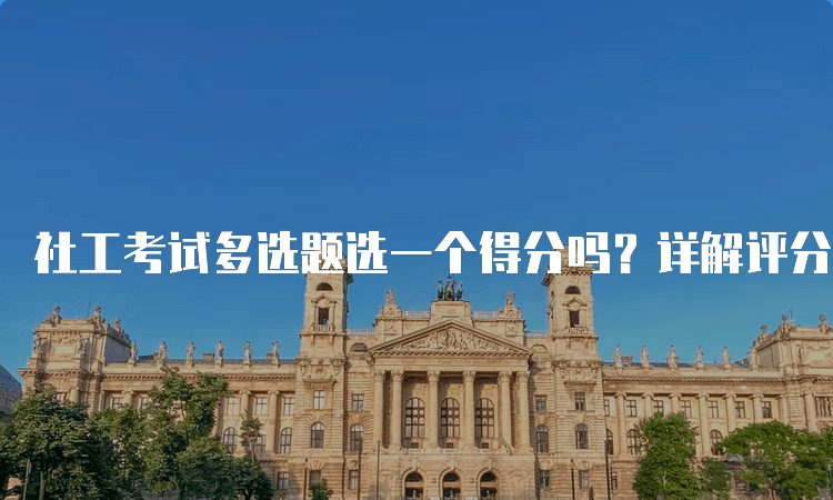 社工考试多选题选一个得分吗？详解评分规则