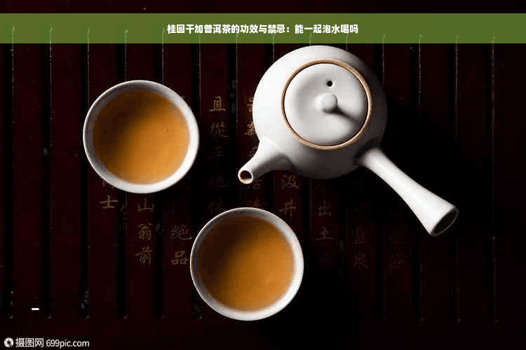 桂圆干加普洱茶的功效与禁忌：能一起泡水喝吗