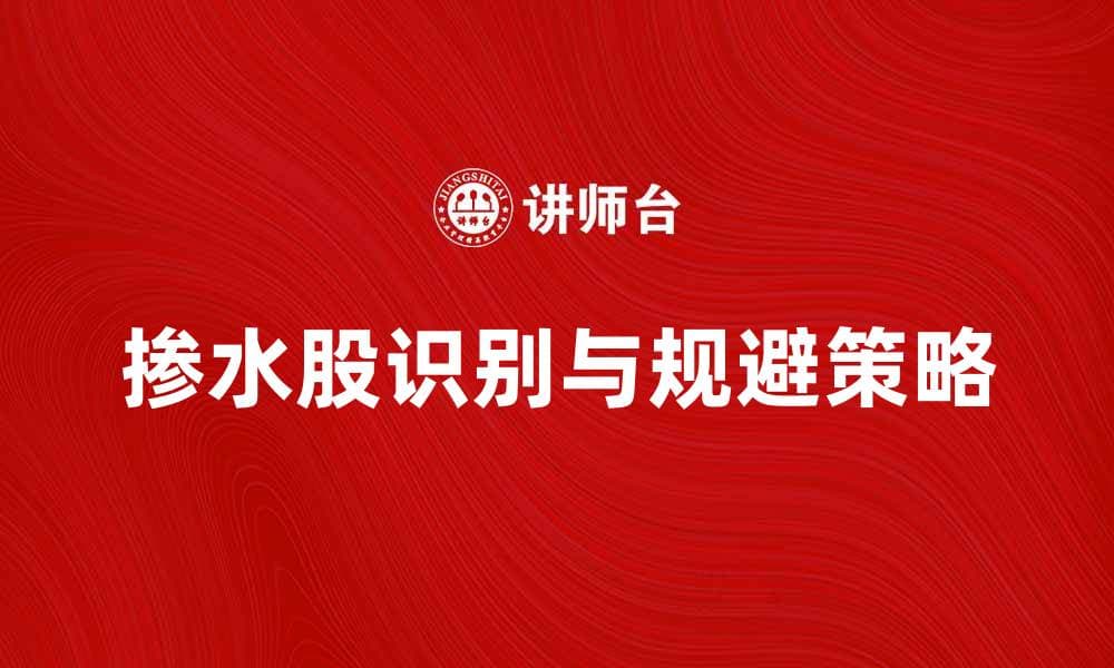 掺水股大揭秘：如何识别与规避投资风险
