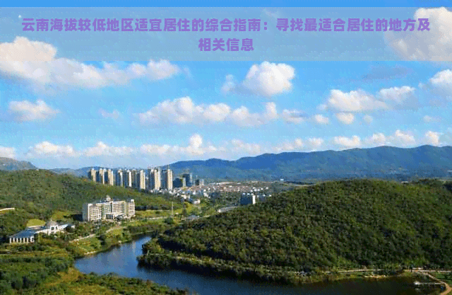 云南海拔较低地区适宜居住的综合指南：寻找最适合居住的地方及相关信息