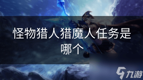 怪物猎人猎魔人任务详解：从武器装备到团队策略