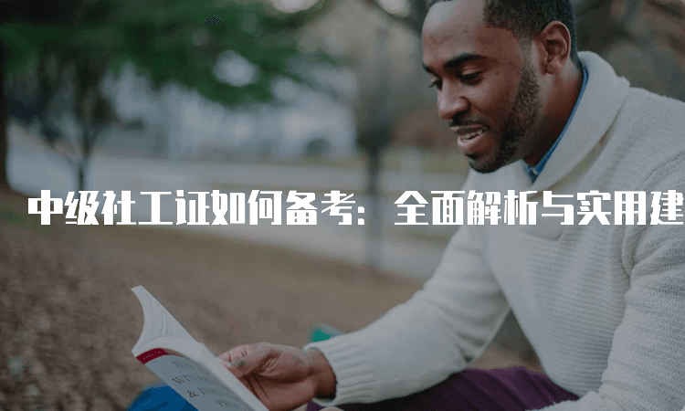 中级社工证如何备考：全面解析与实用建议