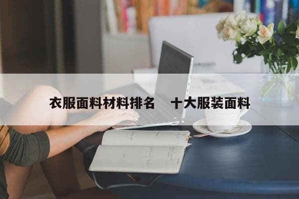 衣服面料材料排名 | 十大服装面料详解