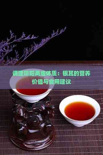 调理阴阳两虚体质：银耳的营养价值与食用建议