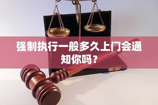 强制执行一般多久上门会通知你吗？