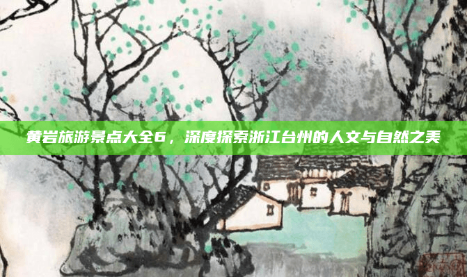 黄岩旅游景点大全6，深度探索浙江台州的人文与自然之美