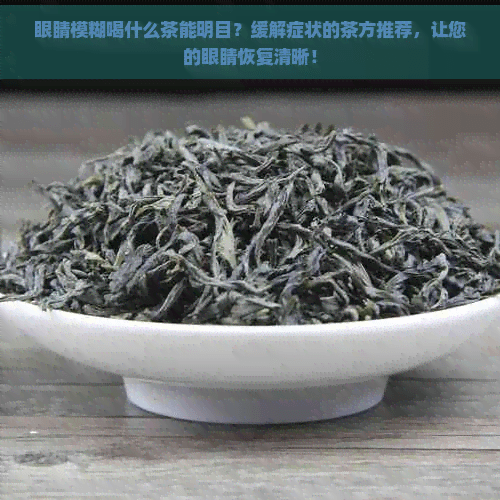 眼睛模糊喝什么茶？五款茶饮助你缓解视力模糊