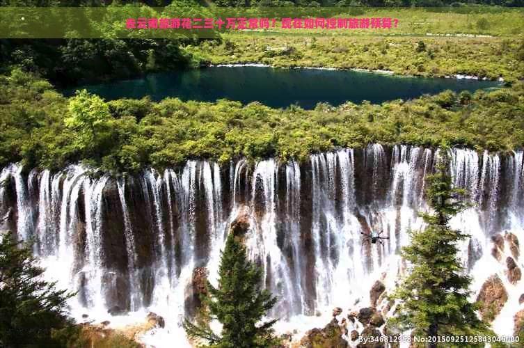 去云南旅游花二三十万正常吗？现在如何控制旅游预算？
