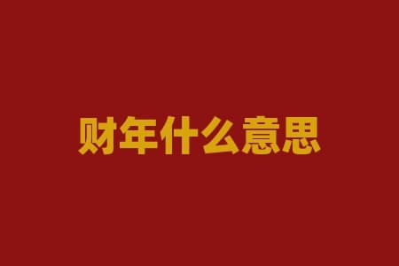 财年是什么意思？财年是怎么算的，和自然年有什么区别？