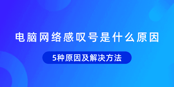 电脑网络感叹号是什么原因？5种原因及解决方法