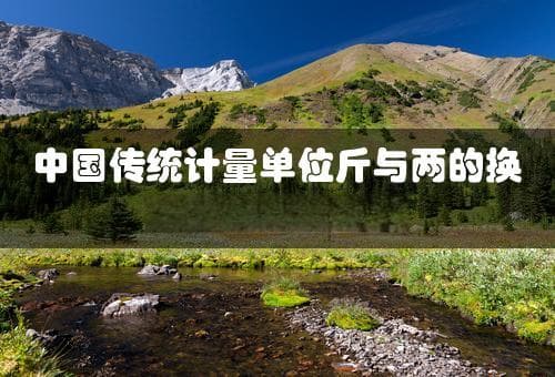 中国传统计量单位斤与两的换算及其文化意义(一斤多少两)