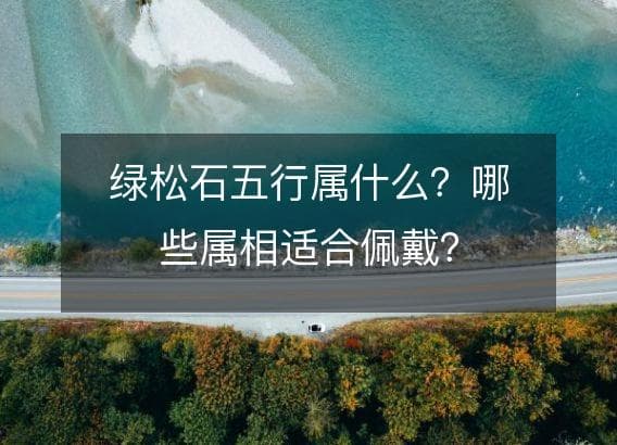 绿松石五行属什么？哪些属相适合佩戴？