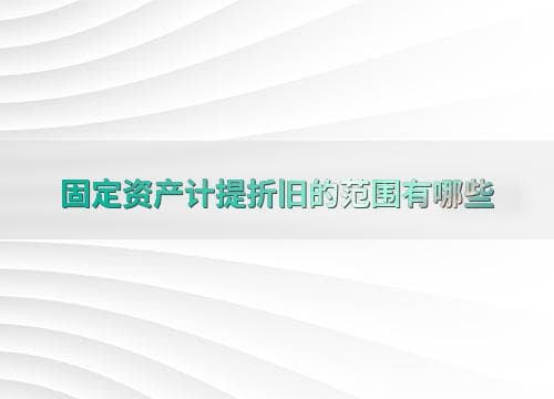 固定资产计提折旧的范围及常见问题解答
