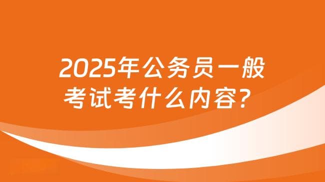 2025年公务员一般考试考什么内容？附最新完整笔试科目介绍！