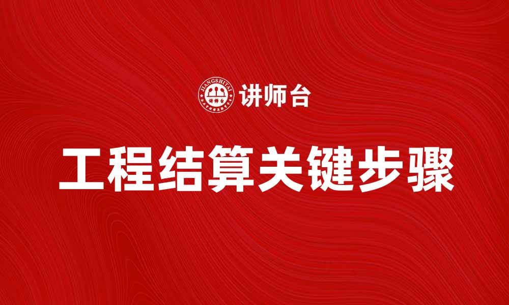 工程结算的关键步骤与注意事项解析