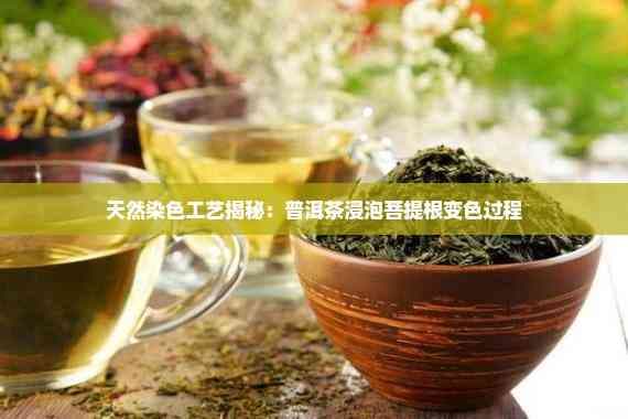 天然染色工艺揭秘：普洱茶浸泡菩提根变色过程
