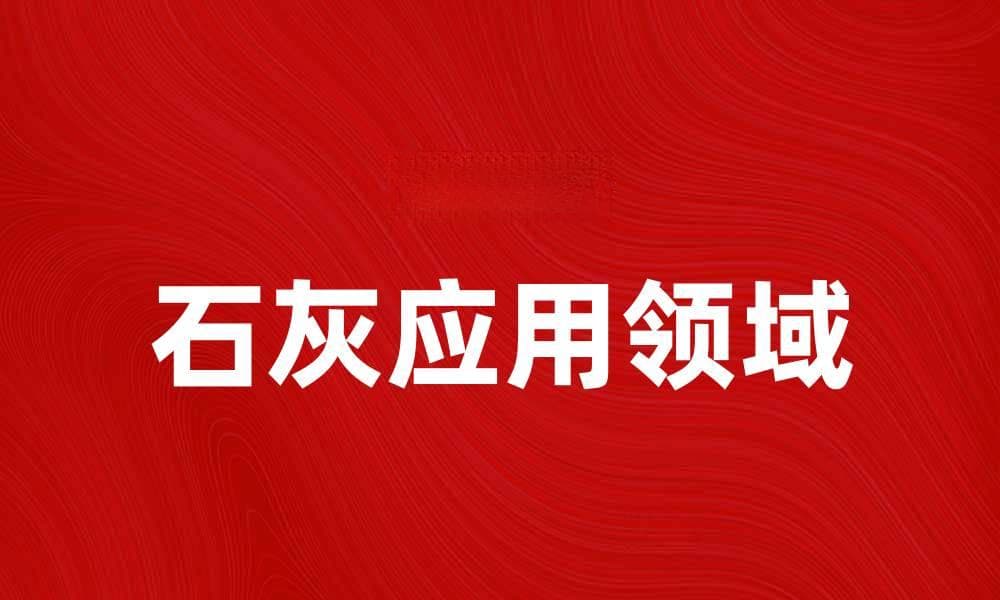 石灰的多种用途与应用领域解析