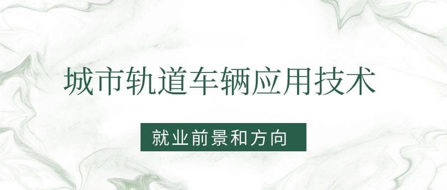 2025城市轨道车辆应用技术专业就业前景及方向：好找工作吗？