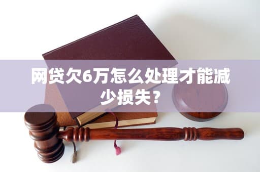 网贷欠6万怎么办？这份债务解决方案请收好