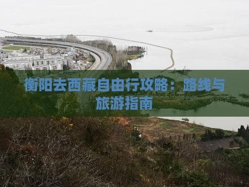 衡阳出发西藏：三种交通方式+行程规划完全指南