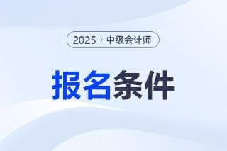 2025年中级会计师报名条件是哪些？