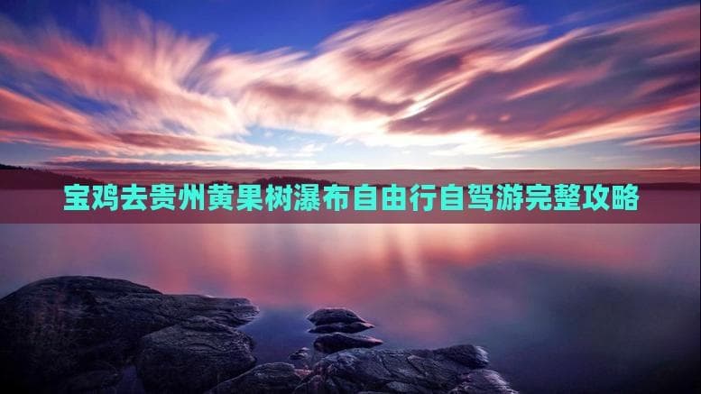 宝鸡去贵州黄果树瀑布自由行自驾游完整攻略