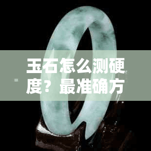玉石怎么测硬度？最准确方法与步骤详解