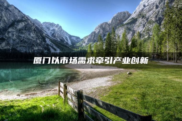 厦门以市场需求牵引产业创新