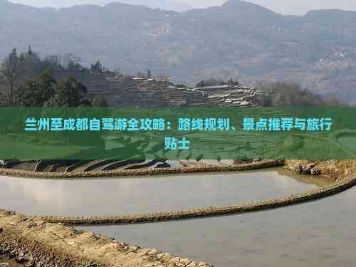 兰州至成都自驾游全攻略：路线规划、景点推荐与旅行贴士