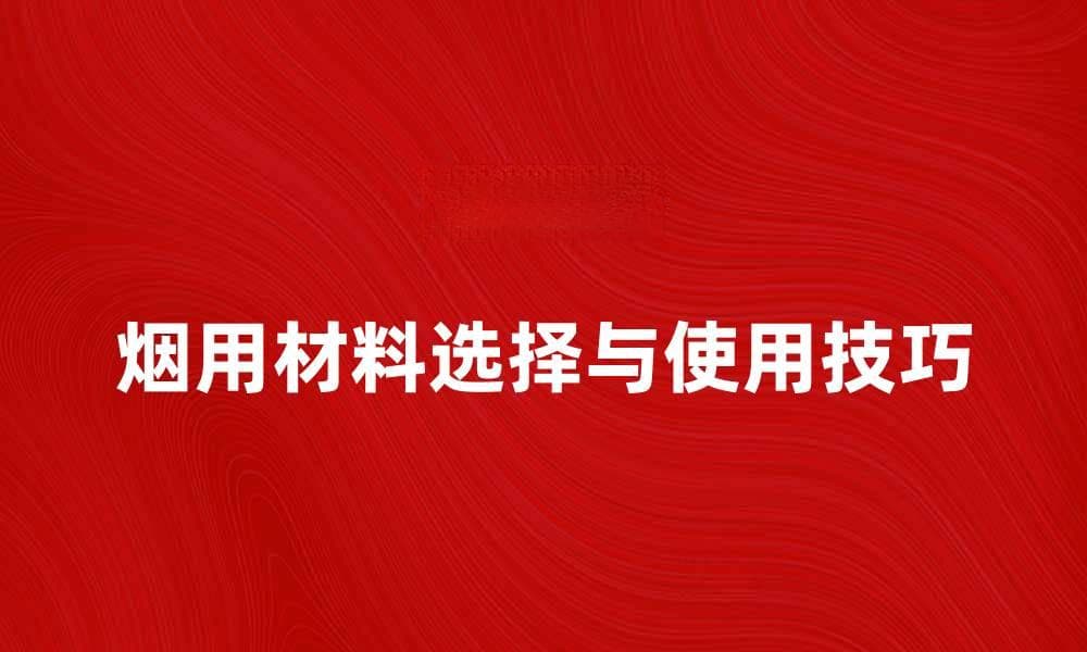 烟用材料的选择与使用技巧解析