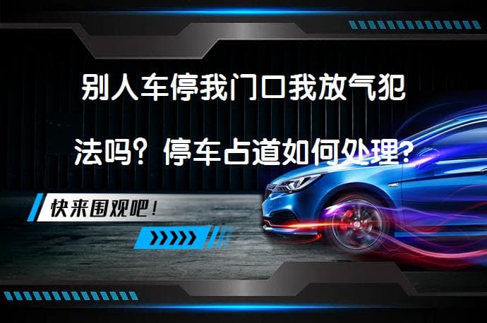 别人车停我门口我放气犯法吗？停车占道如何处理?