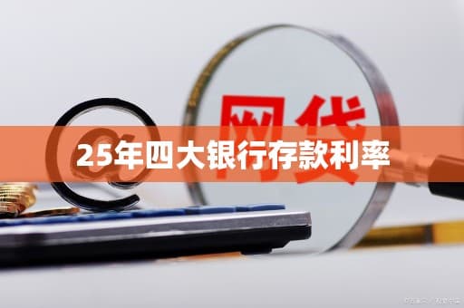2025年四大银行存款利率深度解析