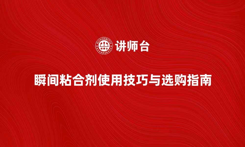 瞬间粘合剂的使用技巧与选购指南