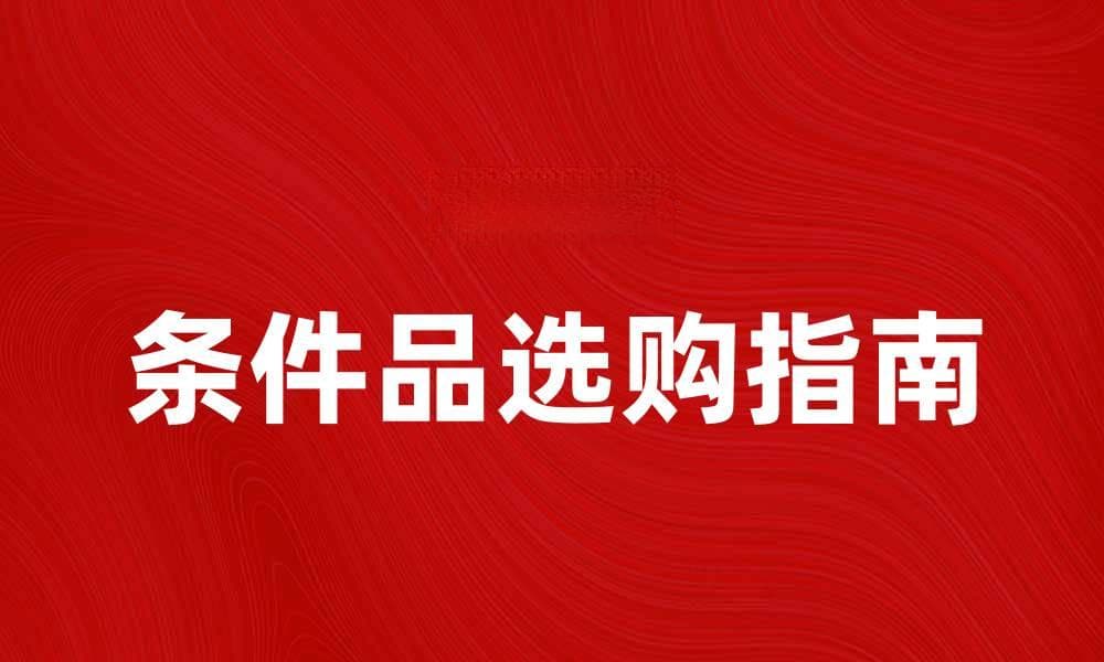 提升生活品质的条件品推荐与选购指南
