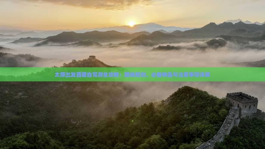 太原出发西藏自驾游全攻略：路线规划、必备物品与注意事项详解
