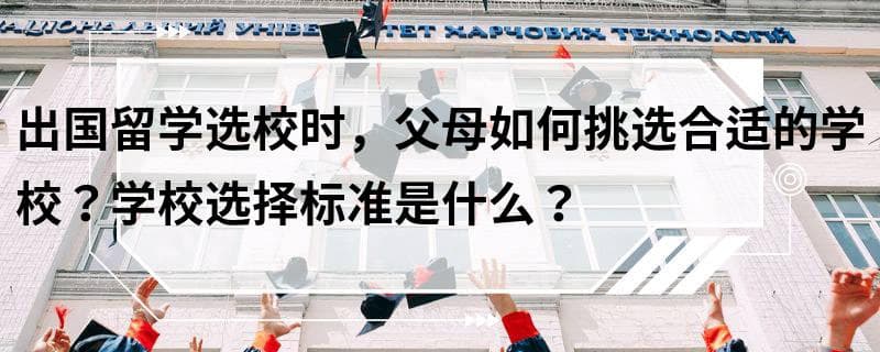 出国留学选校时，父母如何挑选合适的学校？学校选择标准是什么？