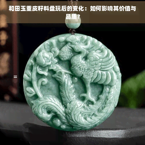 和田玉重皮籽料盘玩后的变化：如何影响其价值与品质？
