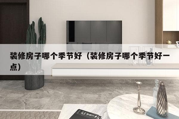装修房子哪个季节好？春季、秋季各有优劣