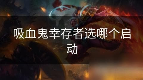 吸血鬼幸存者选哪个启动