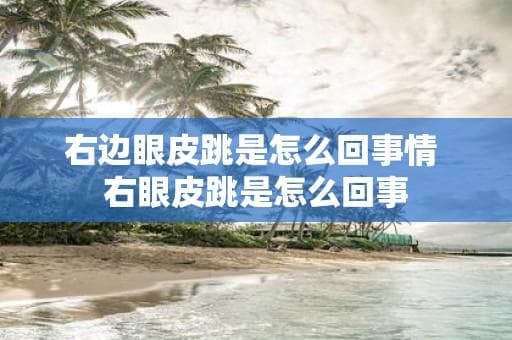 右边眼皮跳是怎么回事？从生理到医学的全面解析