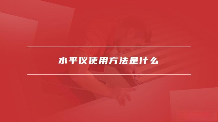 水平仪使用全攻略：从基本构造到实用技巧