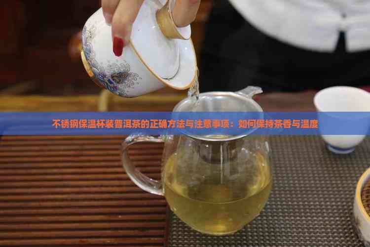 不锈钢保温杯装普洱茶的正确方法与注意事项：如何保持茶香与温度