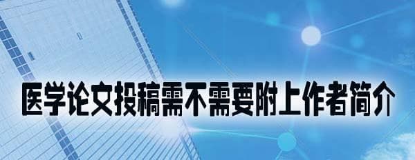 医学论文投稿需不需要附上作者简介